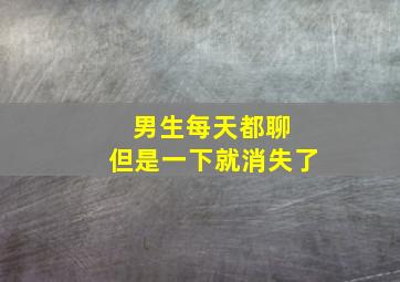 男生每天都聊 但是一下就消失了